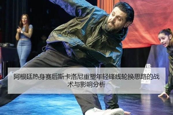 阿根廷热身赛后斯卡洛尼重塑年轻锋线轮换思路的战术与影响分析