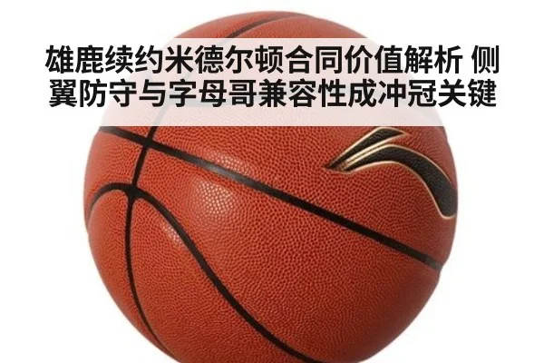 雄鹿续约米德尔顿合同价值解析 侧翼防守与字母哥兼容性成冲冠关键