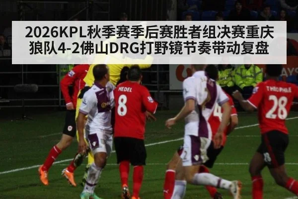 2026KPL秋季赛季后赛胜者组决赛重庆狼队4-2佛山DRG打野镜节奏带动复盘